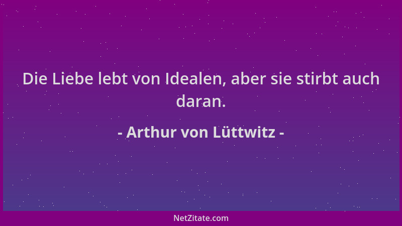 Arthur von Lüttwitz - Die Liebe lebt von Idealen, aber sie stirbt auch daran....