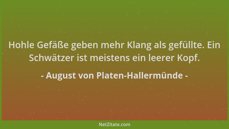 August von Platen-Hallermünde - Hohle Gefäße geben mehr Klang als gefüllte. Ein Schwätzer ist meistens ein leerer Kopf....