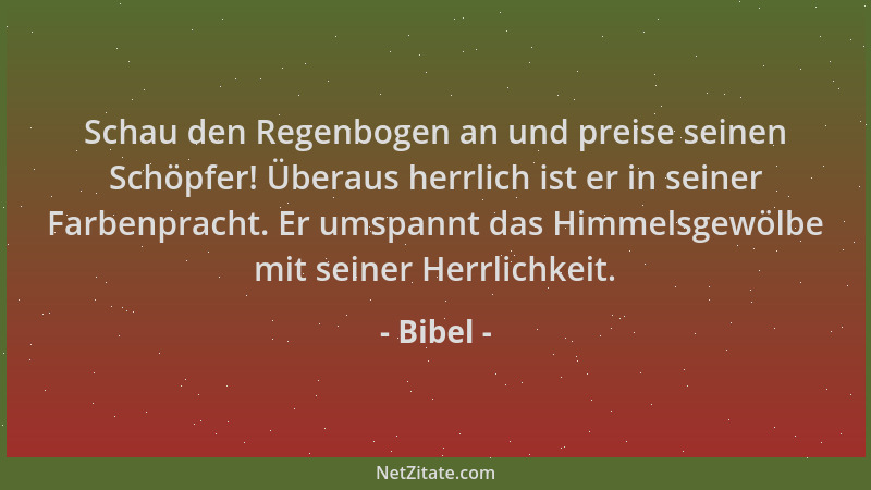 Bibel - Schau den Regenbogen an und preise seinen Schöpfer! Überaus herrlich ist er in seiner Farbenpracht. Er umspannt das...