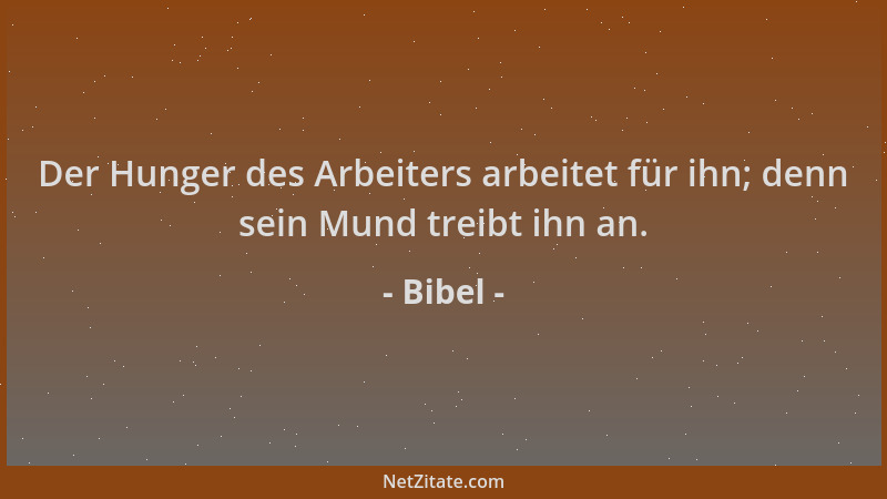 Bibel - Der Hunger des Arbeiters arbeitet für ihn; denn sein Mund treibt ihn an....