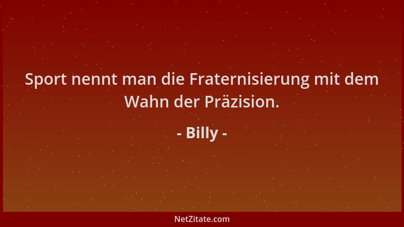 Billy - Sport nennt man die Fraternisierung mit dem Wahn der Präzision....