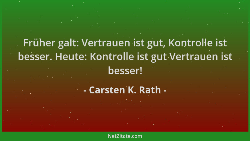 Carsten K. Rath - Früher galt: Vertrauen ist gut, Kontrolle ist besser. Heute: Kontrolle ist gut Vertrauen ist besser!...