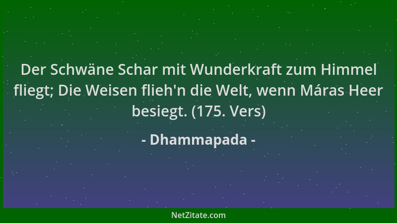 Dhammapada - Der Schwäne Schar mit Wunderkraft zum Himmel fliegt; Die Weisen flieh 'n die Welt, wenn Máras Heer besiegt. (17...