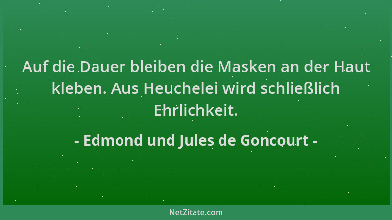 Edmond und Jules de Goncourt - Auf die Dauer bleiben die Masken an der Haut kleben. Aus Heuchelei wird schließlich Ehrlichk...