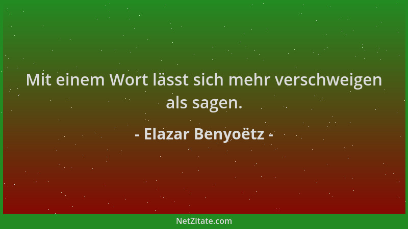 Elazar Benyoëtz - Mit einem Wort lässt sich mehr verschweigen als sagen....