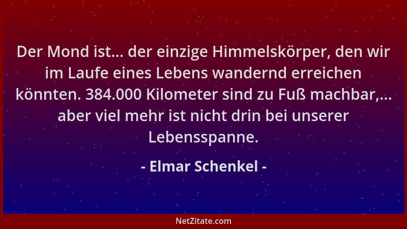 Elmar Schenkel - Der Mond ist... der einzige Himmelskörper, den wir im Laufe eines Lebens wandernd erreichen könnten. 384.0...