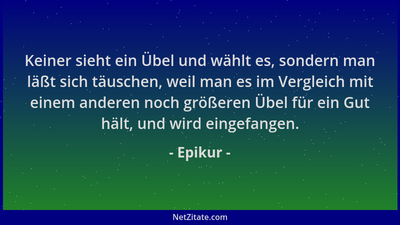 Epikur - Keiner sieht ein Übel und wählt es, sondern man läßt sich täuschen, weil man es im Vergleich mit einem anderen noc...