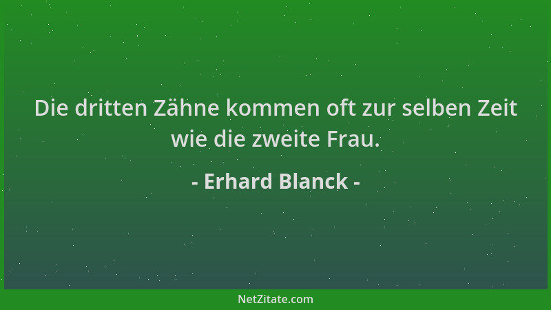 Erhard Blanck - Die dritten Zähne kommen oft zur selben Zeit wie die zweite Frau....