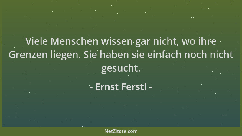 Ernst Ferstl - Viele Menschen wissen gar nicht, wo ihre Grenzen liegen. Sie haben sie einfach noch nicht gesucht....