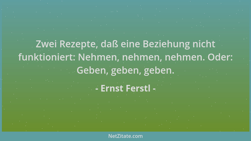 Ernst Ferstl - Zwei Rezepte, daß eine Beziehung nicht funktioniert: Nehmen, nehmen, nehmen. Oder: Geben, geben, geben....