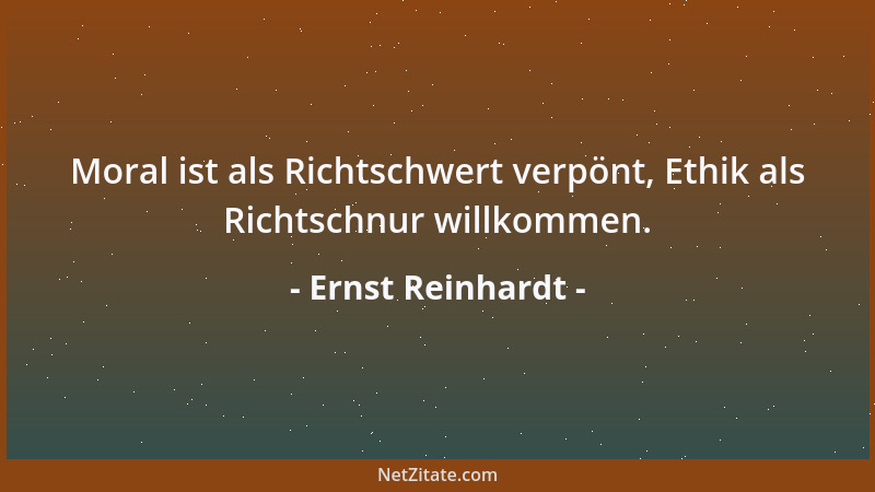 Ernst Reinhardt - Moral ist als Richtschwert verpönt, Ethik als Richtschnur willkommen....