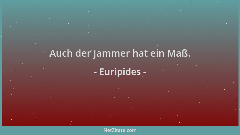 Euripides - Auch der Jammer hat ein Maß....