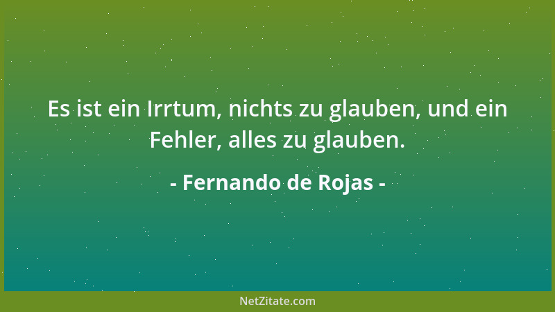 Fernando de Rojas - Es ist ein Irrtum, nichts zu glauben, und ein Fehler, alles zu glauben....