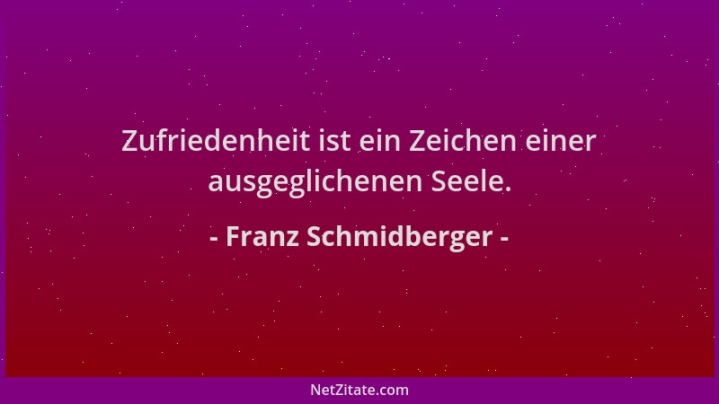 Franz Schmidberger - Zufriedenheit ist ein Zeichen einer ausgeglichenen Seele....