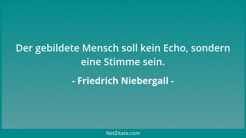 Friedrich Niebergall - Der gebildete Mensch soll kein Echo, sondern eine Stimme sein....