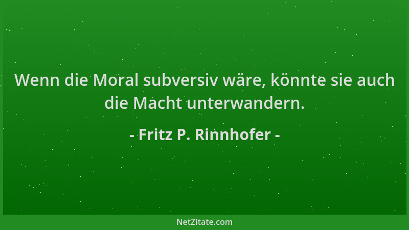 Fritz P. Rinnhofer - Wenn die Moral subversiv wäre, könnte sie auch die Macht unterwandern....