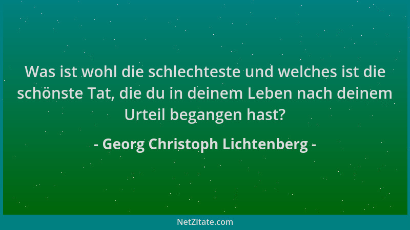 Georg Christoph Lichtenberg - Was ist wohl die schlechteste und welches ist die schönste Tat, die du in deinem Leben nach d...