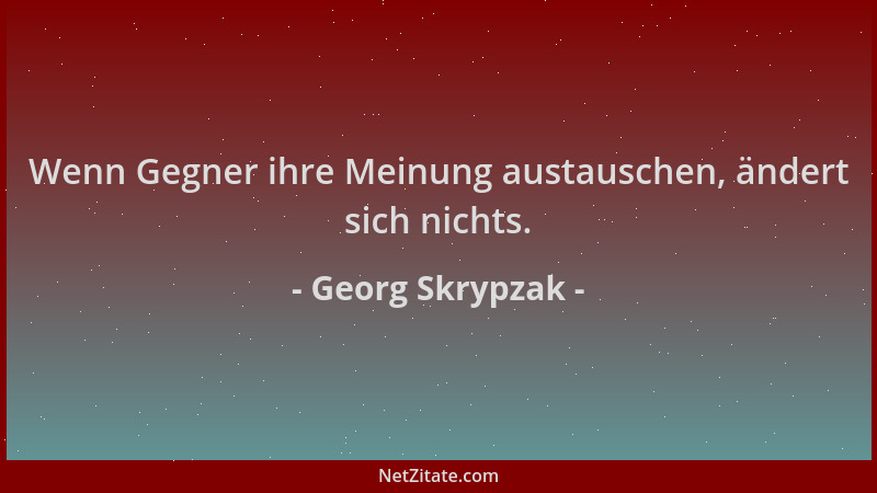 Georg Skrypzak - Wenn Gegner ihre Meinung austauschen, ändert sich nichts....