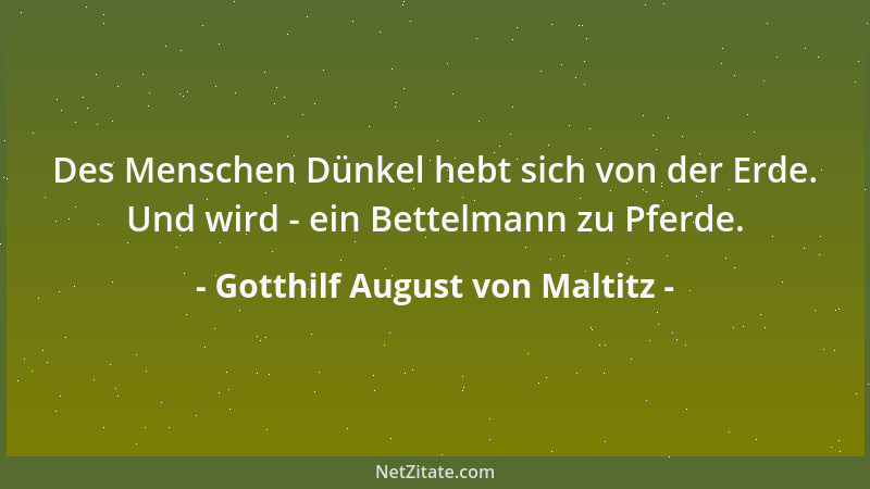Gotthilf August von Maltitz - Des Menschen Dünkel hebt sich von der Erde. Und wird - ein Bettelmann zu Pferde....