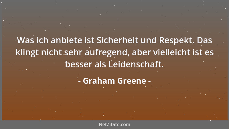 Graham Greene - Was ich anbiete ist Sicherheit und Respekt. Das klingt nicht sehr aufregend, aber vielleicht ist es besser...