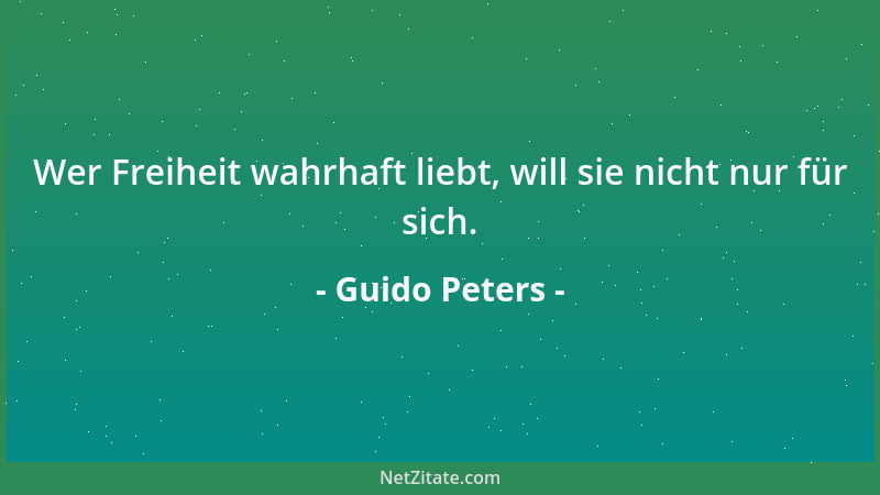 Guido Peters - Wer Freiheit wahrhaft liebt, will sie nicht nur für sich....