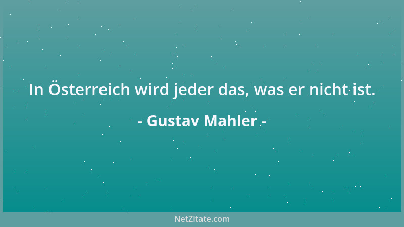 Gustav Mahler - In Österreich wird jeder das, was er nicht ist....