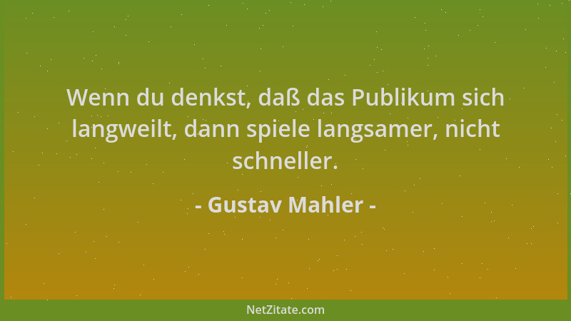 Gustav Mahler - Wenn du denkst, daß das Publikum sich langweilt, dann spiele langsamer, nicht schneller....