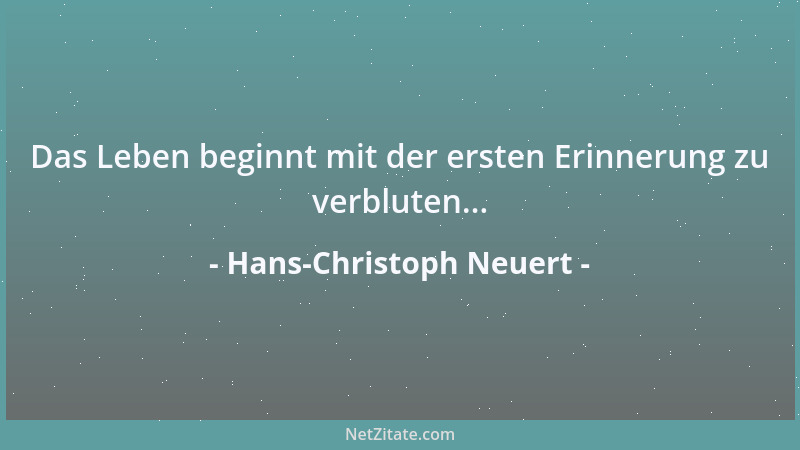 Hans-Christoph Neuert - Das Leben beginnt mit der ersten Erinnerung zu verbluten......