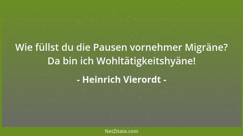 Heinrich Vierordt - Wie füllst du die Pausen vornehmer Migräne? Da bin ich Wohltätigkeitshyäne!...