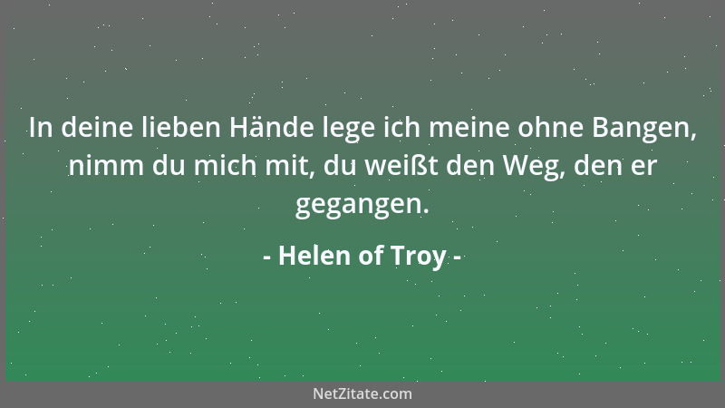 Helen of Troy - In deine lieben Hände lege ich meine ohne Bangen, nimm du mich mit, du weißt den Weg, den er gegangen....