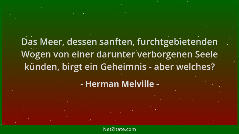 Herman Melville - Das Meer, dessen sanften, furchtgebietenden Wogen von einer darunter verborgenen Seele künden, birgt ein...