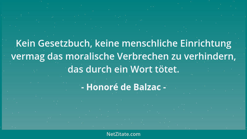 Honoré de Balzac - Kein Gesetzbuch, keine menschliche Einrichtung vermag das moralische Verbrechen zu verhindern, das durch...