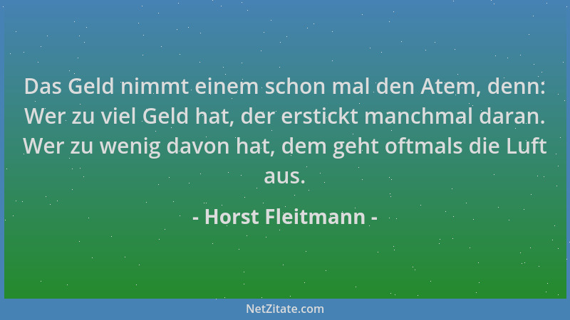 Horst Fleitmann - Das Geld nimmt einem schon mal den Atem, denn: Wer zu viel Geld hat, der erstickt manchmal daran. Wer zu...