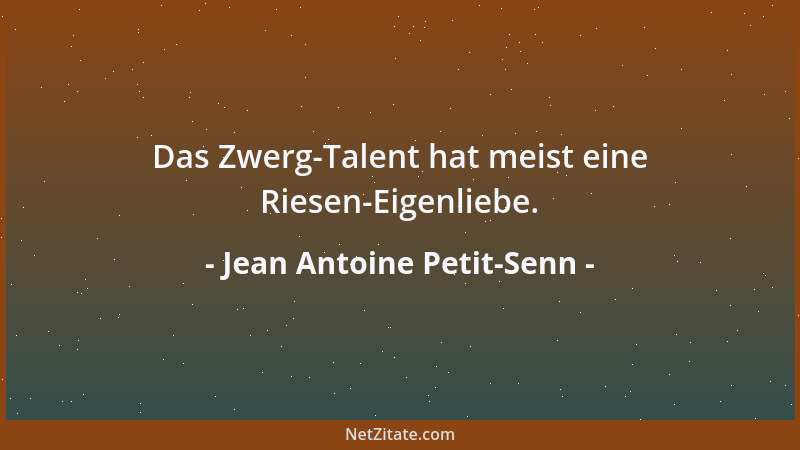 Jean Antoine Petit-Senn - Das Zwerg-Talent hat meist eine Riesen-Eigenliebe....