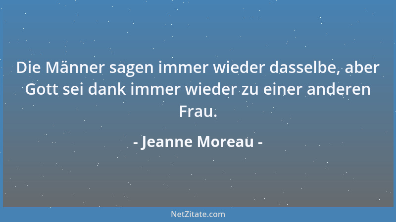 Jeanne Moreau - Die Männer sagen immer wieder dasselbe, aber Gott sei dank immer wieder zu einer anderen Frau....
