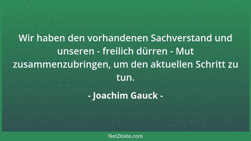Joachim Gauck - Wir haben den vorhandenen Sachverstand und unseren - freilich dürren - Mut zusammenzubringen, um den aktuel...