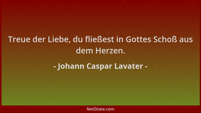 Johann Caspar Lavater - Treue der Liebe, du fließest in Gottes Schoß aus dem Herzen....