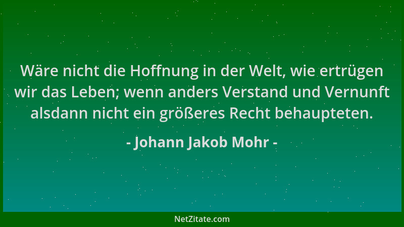 Johann Jakob Mohr - Wäre nicht die Hoffnung in der Welt, wie ertrügen wir das Leben; wenn anders Verstand und Vernunft alsd...