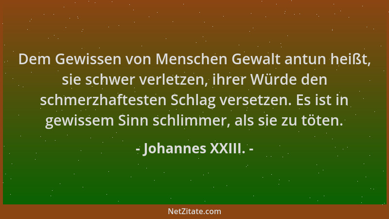 Johannes XXIII. - Dem Gewissen von Menschen Gewalt antun heißt, sie schwer verletzen, ihrer Würde den schmerzhaftesten Schl...