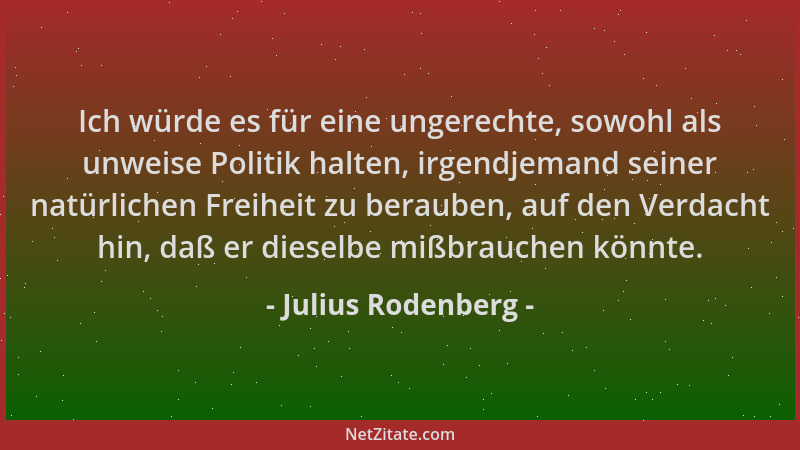 Julius Rodenberg - Ich würde es für eine ungerechte, sowohl als unweise Politik halten, irgendjemand seiner natürlichen Fre...
