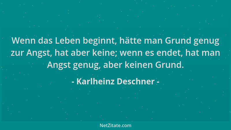 Karlheinz Deschner - Wenn das Leben beginnt, hätte man Grund genug zur Angst, hat aber keine; wenn es endet, hat man Angst...