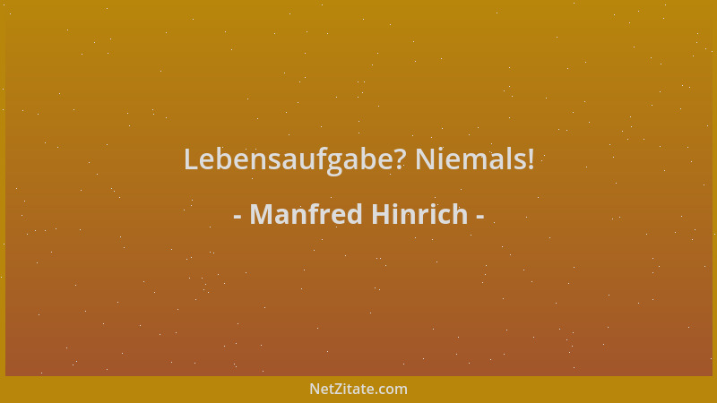 Manfred Hinrich - Lebensaufgabe? Niemals!...