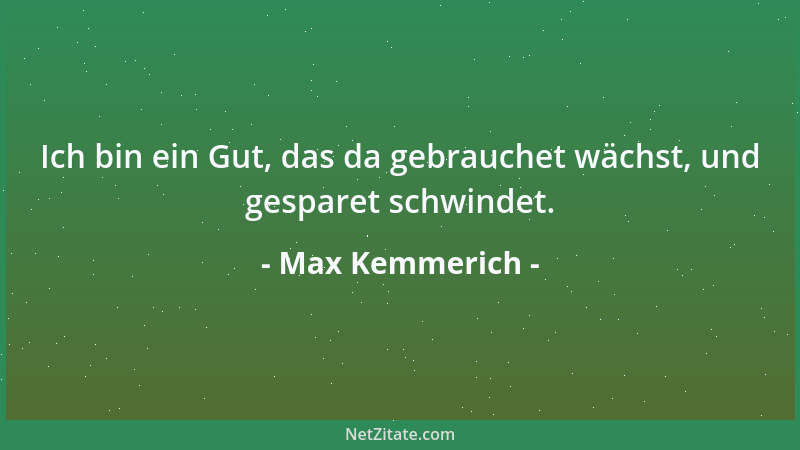 Max Kemmerich - Ich bin ein Gut, das da gebrauchet wächst, und gesparet schwindet....