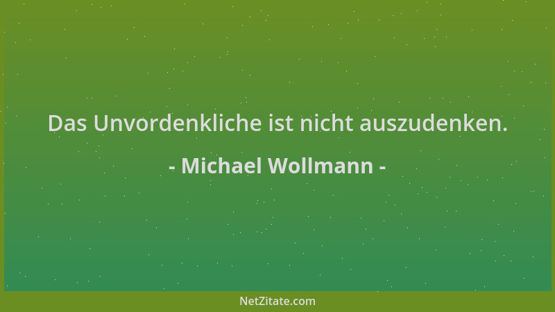 Michael Wollmann - Das Unvordenkliche ist nicht auszudenken....