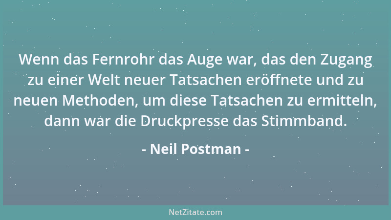 Neil Postman - Wenn das Fernrohr das Auge war, das den Zugang zu einer Welt neuer Tatsachen eröffnete und zu neuen Methoden...