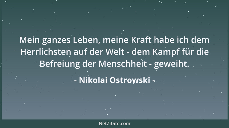 Nikolai Ostrowski - Mein ganzes Leben, meine Kraft habe ich dem Herrlichsten auf der Welt - dem Kampf für die Befreiung der...