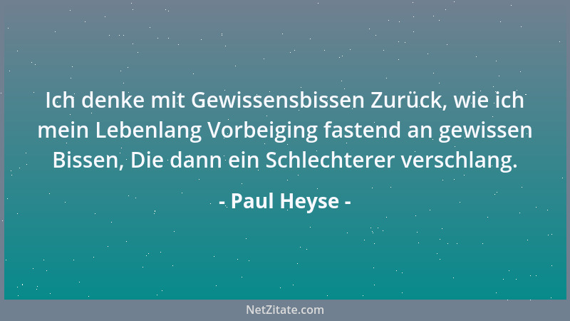 Paul Heyse - Ich denke mit Gewissensbissen Zurück, wie ich mein Lebenlang Vorbeiging fastend an gewissen Bissen, Die dann e...