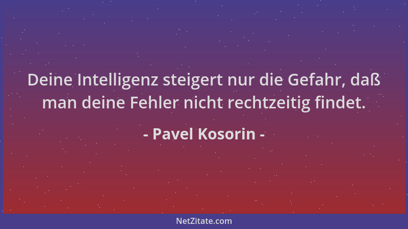Pavel Kosorin - Deine Intelligenz steigert nur die Gefahr, daß man deine Fehler nicht rechtzeitig findet....