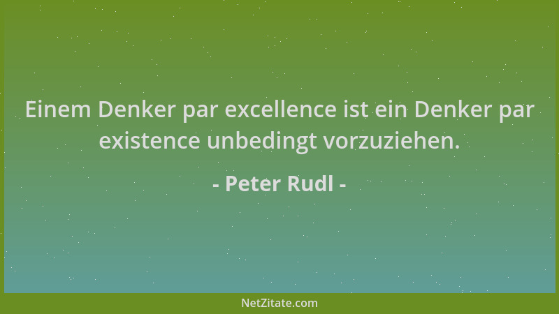 Peter Rudl - Einem Denker par excellence ist ein Denker par existence unbedingt vorzuziehen....