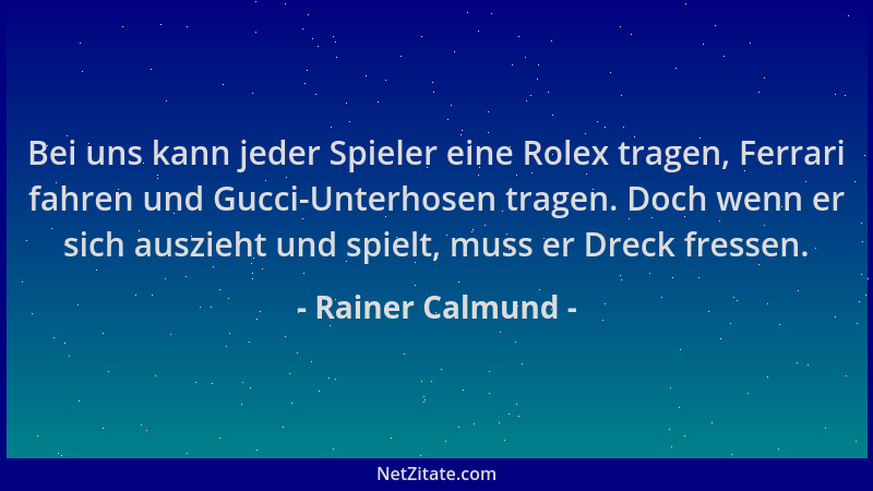 Rainer Calmund - Bei uns kann jeder Spieler eine Rolex tragen, Ferrari fahren und Gucci-Unterhosen tragen. Doch wenn er sic...
